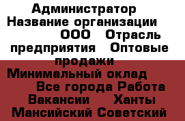 Администратор › Название организации ­ OptGrant, ООО › Отрасль предприятия ­ Оптовые продажи › Минимальный оклад ­ 23 000 - Все города Работа » Вакансии   . Ханты-Мансийский,Советский г.